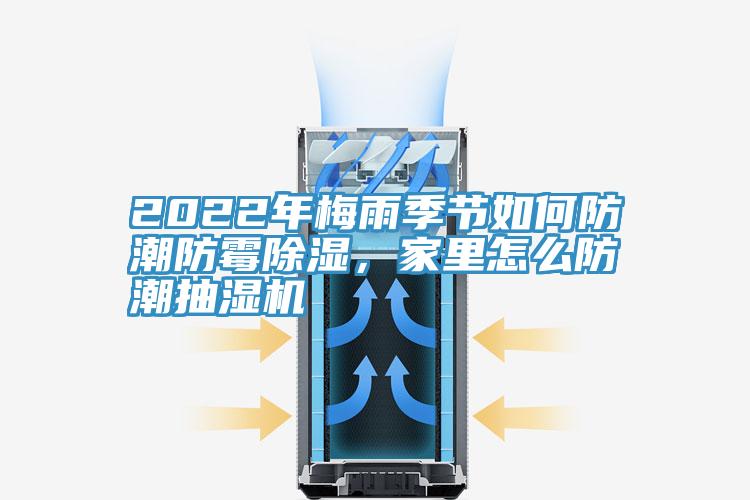 2022年梅雨季節(jié)如何防潮防霉除濕，家里怎么防潮抽濕機(jī)