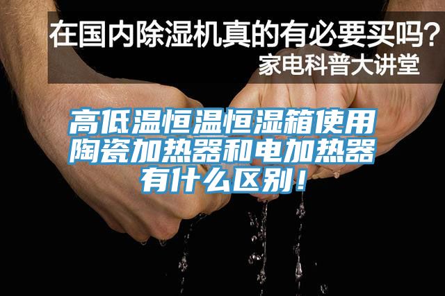 高低溫恒溫恒濕箱使用陶瓷加熱器和電加熱器有什么區(qū)別！