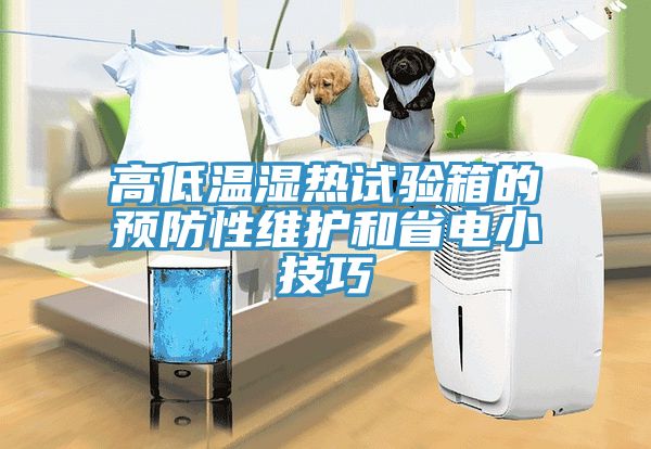 高低溫濕熱試驗(yàn)箱的預(yù)防性維護(hù)和省電小技巧